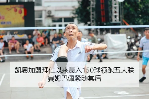 凯恩加盟拜仁以来轰入150球领跑五大联赛姆巴佩紧随其后